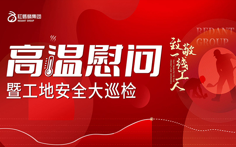 红蚂蚁装饰集团丨“暑”你最美丨致敬高温下的坚守者